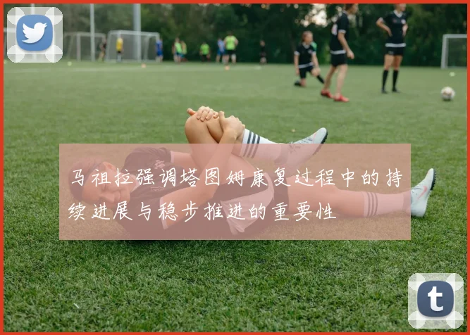 马祖拉强调塔图姆康复过程中的持续进展与稳步推进的重要性