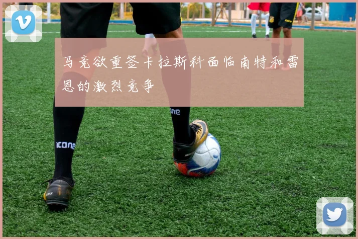 马竞欲重签卡拉斯科面临南特和雷恩的激烈竞争