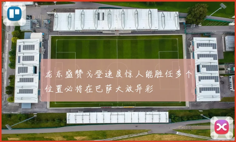 龙东盛赞戈登速度惊人能胜任多个位置必将在巴萨大放异彩