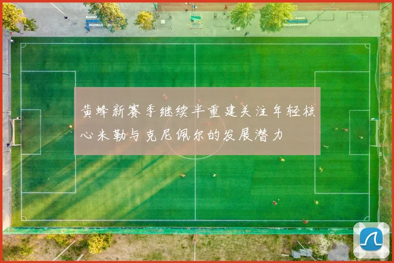 黄蜂新赛季继续半重建关注年轻核心米勒与克尼佩尔的发展潜力